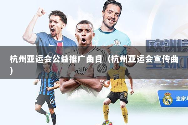 杭州亚运会公益推广曲目（杭州亚运会宣传曲）